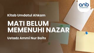 Mati Belum Memenuhi Nazar | Ustadz Ammi Nur Baits