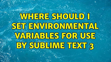 Where Should I Set Environmental Variables For Use By Sublime Text 3