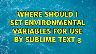 Where Should I Set Environmental Variables For Use By Sublime Text 3
