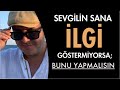 SEVGİLİN SANA YETERİNCE İLGİ GÖSTERMİYORSA YAPMAN GEREKENLERİ ANLATIYORUM