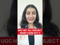 UGC NET ALL SUBJECT ADMIT CARDS OUT !!