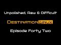Destination Linux EP42 - Unpolished, Raw &amp; Difficult