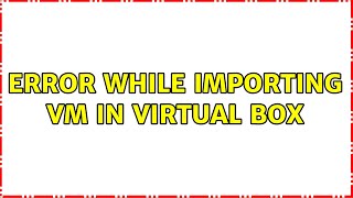 Error while importing VM in virtual box