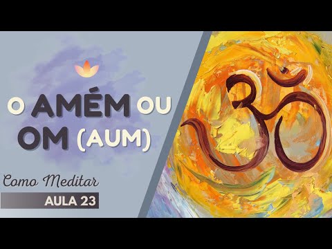 Como Meditar - Aula 23 - O AMÉM ou AUM (OM)