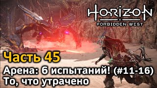 Horizon Forbidden West | Часть 45 | Прохождение | Арена: 6 испытаний #11-16 | То, что утрачено