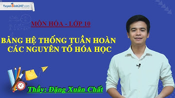 Bảng hệ thống tuần hoàn các nguyên tố hóa học - Hóa lớp 10 - Thầy Đặng Xuân Chất