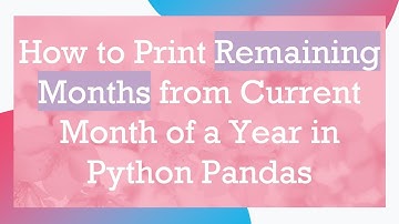 How to Print Remaining Months from Current Month of a Year in Python Pandas