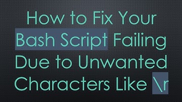 How to Fix Your Bash Script Failing Due to Unwanted Characters Like \r