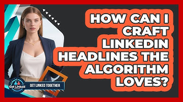 How Can I Craft LinkedIn Headlines The Algorithm Loves? - Get Linked Together