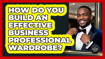 How Do You Build An Effective Business Professional Wardrobe? - The Sharp Dressed Gent