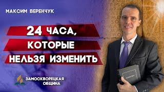 24 ЧАСА, которые НЕЛЬЗЯ ИЗМЕНИТЬ // Максим Веренчук || Шаббат шалом | Христианские проповеди АСД