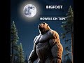 BIGFOOT HOWLS ON TAPE