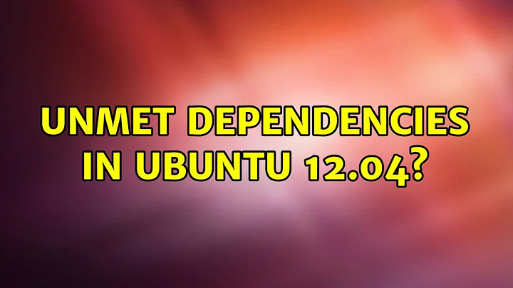 Ubuntu: Unmet dependencies in Ubuntu 12.04?