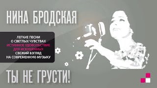 НИНА БРОДСКАЯ – ТЫ НЕ ГРУСТИ!