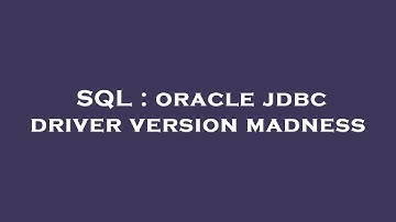 SQL : oracle jdbc driver version madness