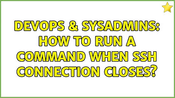 DevOps & SysAdmins: How to run a command when ssh connection closes?
