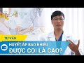 Huyết áp bao nhiêu được coi là cao? | BS Nguyễn Văn Phong, BV Vinmec Times City (Hà Nội)
