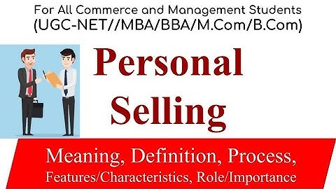 Personal Selling Process, Role, Features, Importance of personal selling, Marketing management