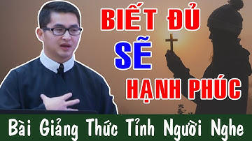 BIẾT ĐỦ SẼ HẠNH PHÚC! - Bài Giảng Thức Tỉnh Người Nghe Của Lm Giuse Nguyễn Minh Quang