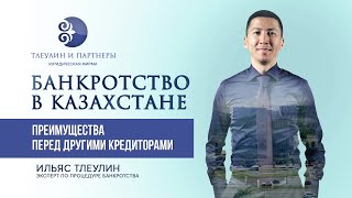 Банкротство в Казахстане | Преимущества перед другими кредиторами | Ильяс Тлеулин