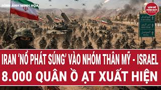 Bản tin thế giới 19/5: Iran ‘nổ phát súng’ vào nhóm thân Mỹ - Israel; 8.000 quân ồ ạt xuất hiện