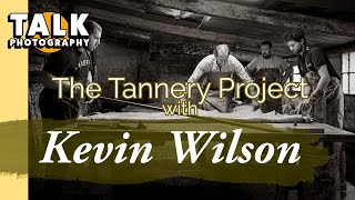 Talk Photography Tannery Project with Kevin Wilson