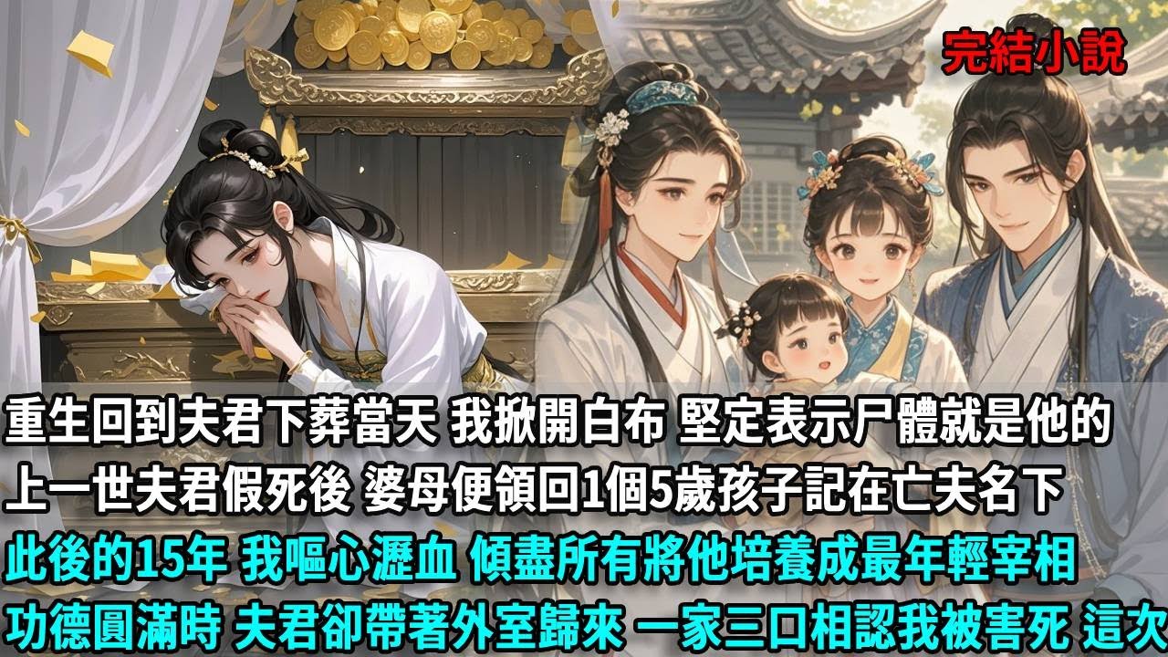 重生回到夫君假死下葬當天，我一把掀開白布 堅定表示尸體就是他的，上一世夫君假死後 婆母便領回1個5歲孩子記在亡夫名下，此後的15年，我嘔心瀝血，傾盡所有將他培養成宰相，功德圓滿時 夫君卻帶著外室归来