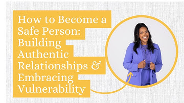 How to Become a Safe Person: Building Authentic Relationships & Embracing Vulnerability