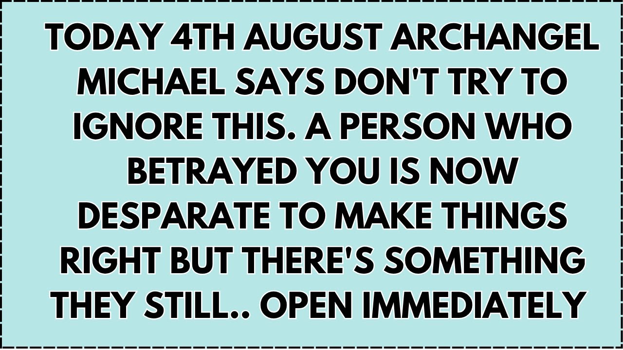 ♾️ Today 4th August Archangel Michael says don't try to ignore this. A person who betrayed you is...