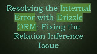 Resolving the Internal Error with Drizzle ORM: Fixing the Relation Inference Issue