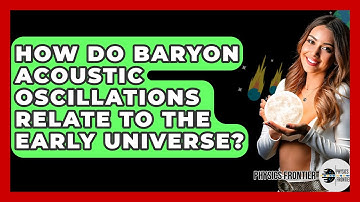 How Do Baryon Acoustic Oscillations Relate To The Early Universe? - Physics Frontier