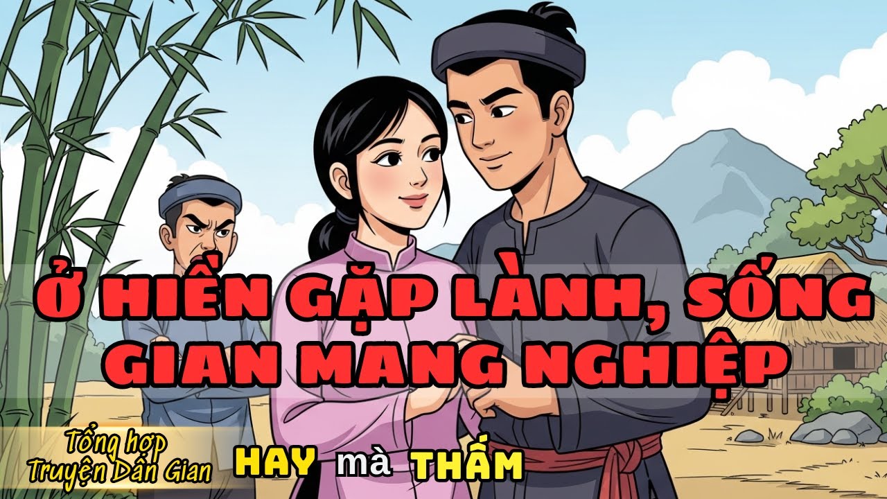 Ở Hiền Gặp Lành, Sống Gian Mang Nghiệp | Tổng hợp truyện dân gian Việt Nam hay nhất về nhân quả.
