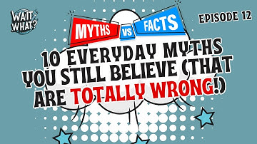 10 Everyday Myths You Still Believe (That Are Totally Wrong!)