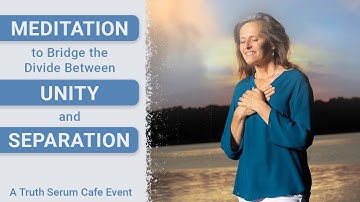 Meditation to bridge the divide between Unity and separation (a Truth Serum Cafe event)