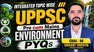 INTEGRATED TOPIC WISE UP-PSC PYQ’s | Pre cum Mains Environment Class 6 | Srikant Sir |