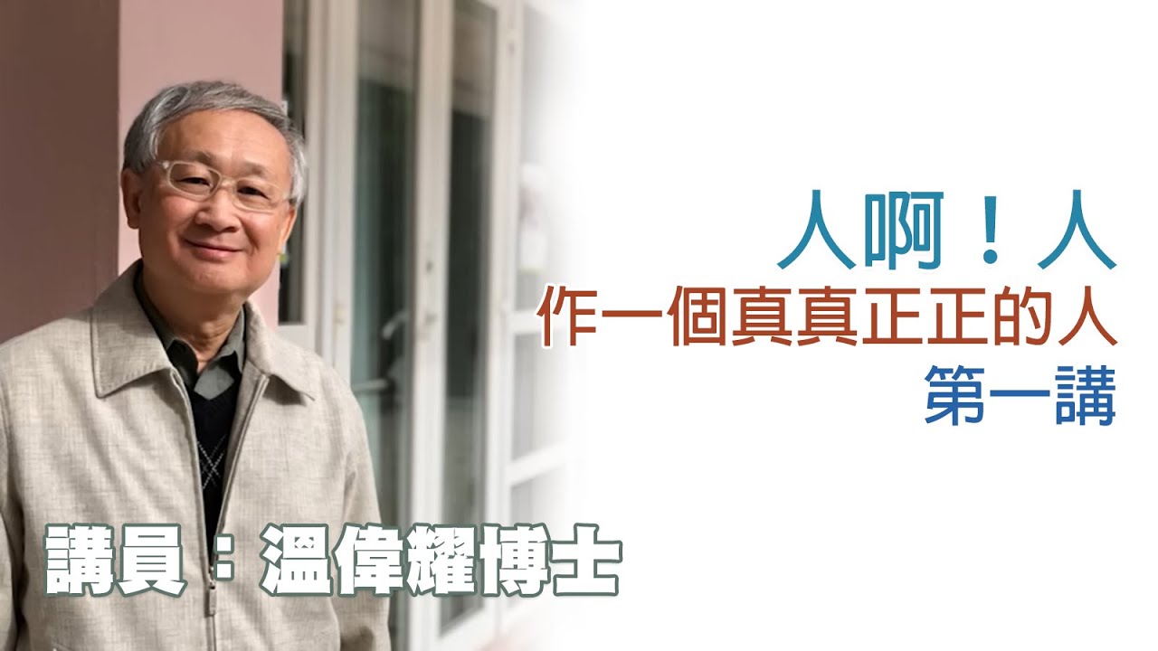 人啊！人——作一個真真正正的人——第一講（講員：溫偉耀博士）