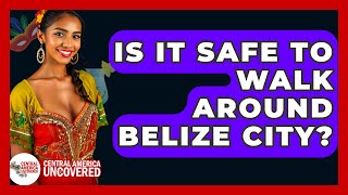 Is It Safe To Walk Around Belize City? - Central America Uncovered