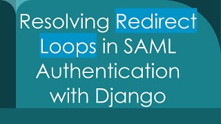 Resolving Redirect Loops in SAML Authentication with Django