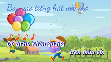 BAY CAO TIẾNG HÁT ƯỚC MƠ. KARAOKE - LỚP 4. CHÂN TRỜI SÁNG TẠO