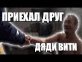 ПРИЕХАЛ ДРУГ ДЯДИ ВИТИ // ЧТО СЛУЧИЛОСЬ ?