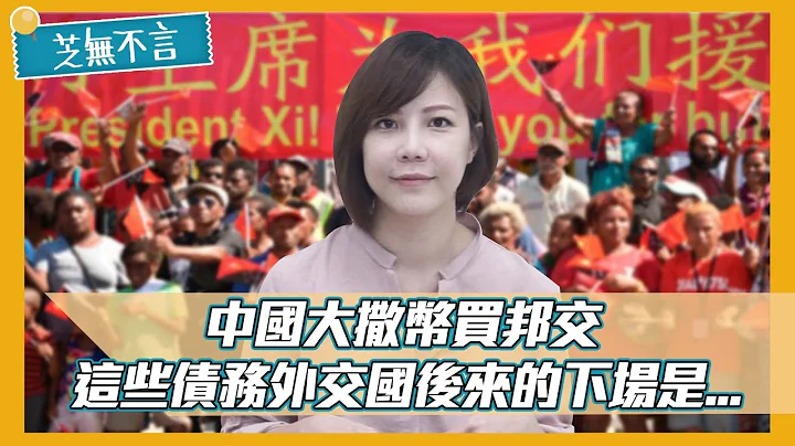 中國大灑幣買邦交！看債務外交國的下場是..？ │ 芝無不言 - 天天要聞