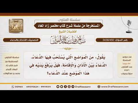 [ 3436/450] متى يستحب الدعاء بين الأذان والإقامة؟ وهل يستحب رفع اليدين عند الدعاء على الصفا والمروة؟