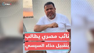 نائب في البرلمان المصري يُشعل مواقع التواصل بعد مطالبته المصريين بتقبيل حذاء السيسي