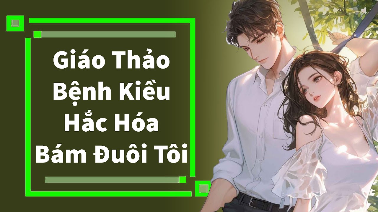 Truyện Audio | Thiên Đạo Luân Hồi: Giáo Thảo Bệnh Kiều Hắc Hóa Bám Đuôi Tôi (Full)