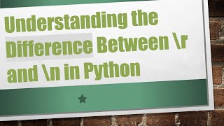Understanding the Difference Between \r and \n in Python