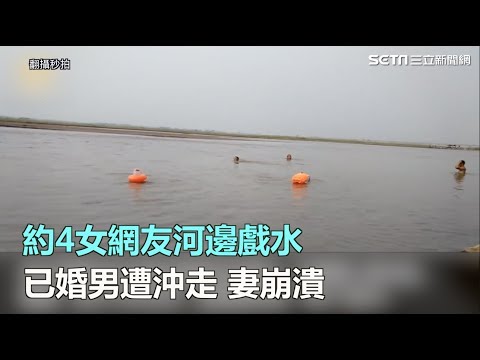 約4女網友河邊戲水　已婚男遭沖走 妻崩潰｜三立新聞網SETN.com