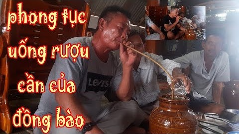 Phong tục uống rượu cần của đồng bào ê đê khiên du khách miền tây tí bật ngửa