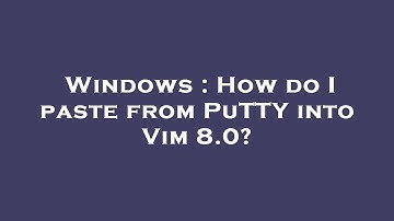 Windows : How do I paste from PuTTY into Vim 8.0?
