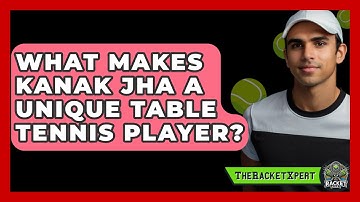What Makes Kanak Jha A Unique Table Tennis Player? - The Racket Xpert