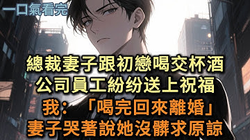 總裁妻子跟初戀喝交杯酒，公司員工紛纷送上祝福，我：「喝完回來離婚」，妻子哭著說她沒髒求原諒#小说 #爽文